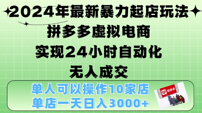 2024年最新暴力起店玩法，拼多多虚拟电商4.0，24小时实现自动化无人成交，单店月入3000+【揭秘】-海旭网创