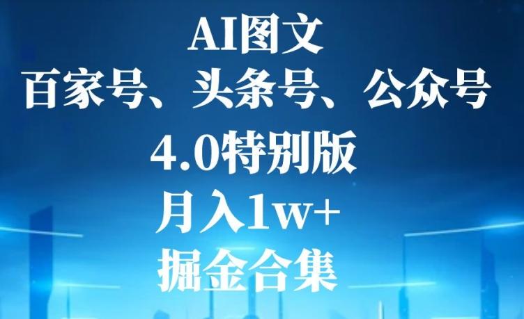 AI图文，头条号，百家号，公众号，4.0特别版，月入1w+，掘金合集-海旭网创