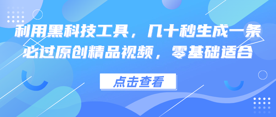 利用黑科技工具，几十秒生成一条必过原创精品视频，零基础适合-海旭网创