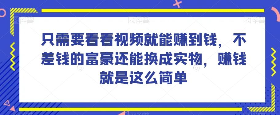 谁做过这么简单的项目？只需要看看视频就能赚到钱，不差钱的富豪还能换成实物，赚钱就是这么简单！【揭秘】-海旭网创