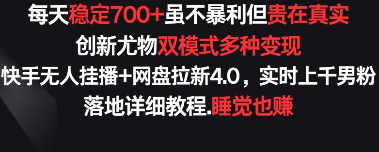 每天稳定700+，收益不高但贵在真实，创新尤物双模式多渠种变现，快手无人挂播+网盘拉新4.0【揭秘】-海旭网创