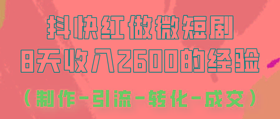 抖快做微短剧，8天收入2600+的实操经验，从前端设置到后期转化手把手教！-海旭网创