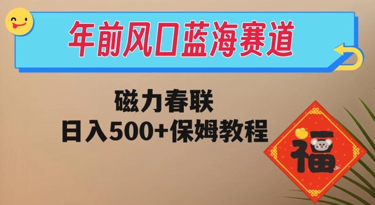 年前风口蓝海赛道，磁力春联，日入500+保姆教程-海旭网创