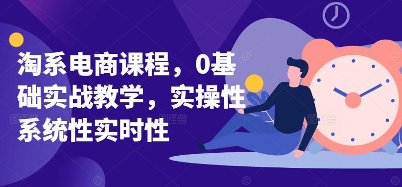 淘系电商课程，0基础实战教学，实操性系统性实时性-海旭网创