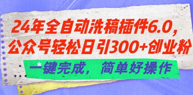 24年全自动洗稿插件6.0.公众号轻松日引300+创业粉，一键完成，简单好操作【揭秘】-海旭网创