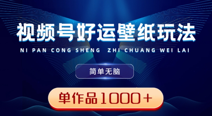 视频号好运壁纸玩法，简单无脑，发一个爆一个，单作品收益1000＋-海旭网创