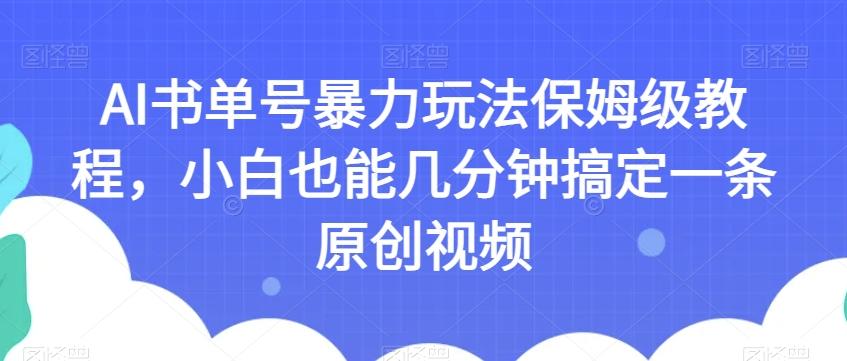 AI书单号暴力玩法保姆级教程，小白也能几分钟搞定一条原创视频【揭秘】-海旭网创