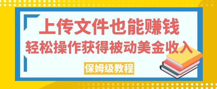 上传文件也能赚钱，轻松操作获得被动美金收入，保姆级教程【揭秘】-海旭网创