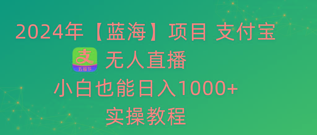 2024年【蓝海】项目 支付宝无人直播 小白也能日入1000+  实操教程-海旭网创