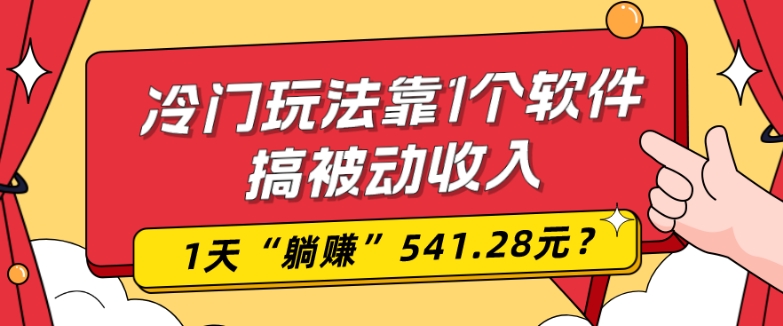 0基础可上手，冷门玩法靠1个软件搞被动收入，1天“躺赚”541.28元？-海旭网创