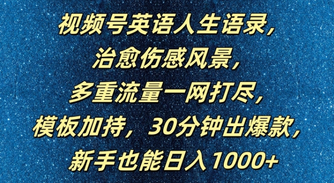视频号英语人生语录，多重流量一网打尽，模板加持，30分钟出爆款，新手也能日入1000+【揭秘】-海旭网创