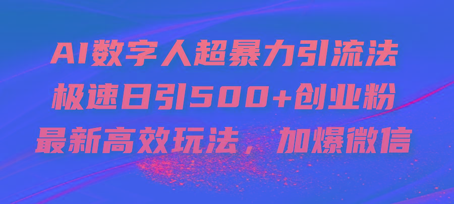 AI数字人超暴力引流法，极速日引500+创业粉，最新高效玩法，加爆微信-海旭网创