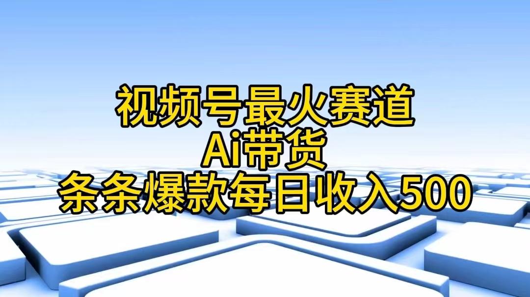 视频号最火赛道——Ai带货条条爆款每日收入500-海旭网创
