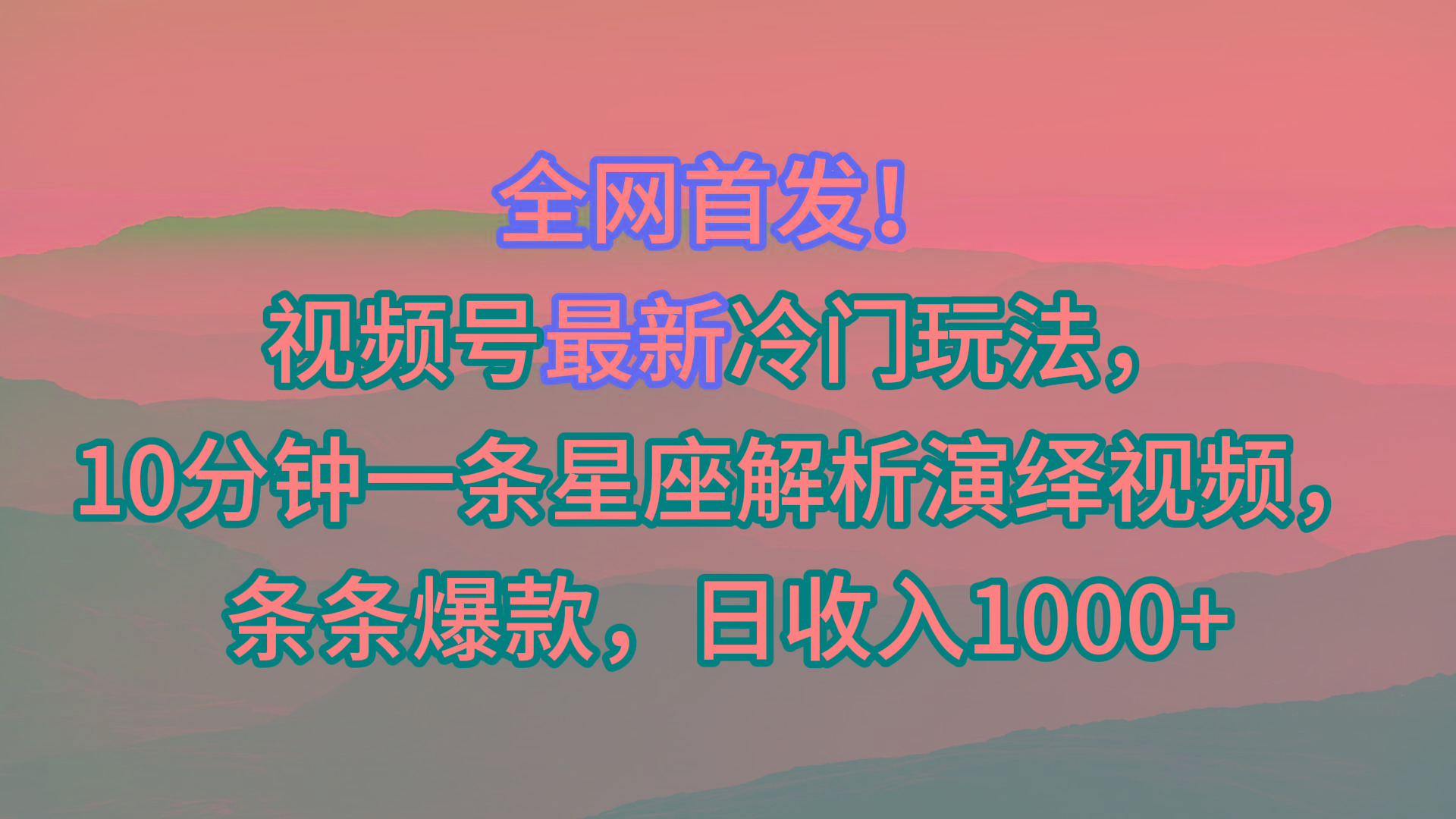 视频号最新冷门玩法，10分钟一条星座解析演绎视频，条条爆款，日收入1000+-海旭网创