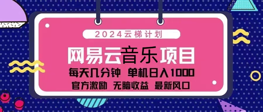 2024云梯计划 网易云音乐项目：每天几分钟 单机日入1000 官方激励 无脑…-海旭网创