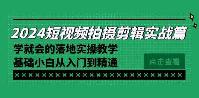 2024短视频拍摄剪辑实操篇，学就会的落地实操教学，基础小白从入门到精通-海旭网创
