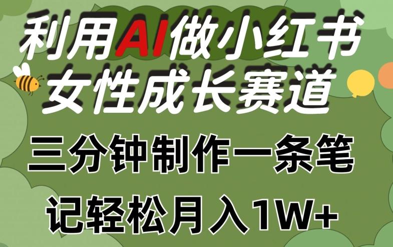 利用Ai做小红书女性成长赛道，三分钟制作一条笔记，轻松月入1w+【揭秘】-海旭网创