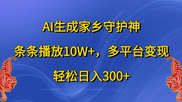 AI生成家乡守护神，条条播放10W+，多平台变现，轻松日入300+【揭秘】-海旭网创