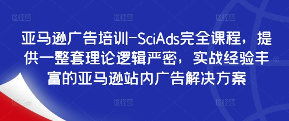 亚马逊广告培训-SciAds完全课程，提供一整套理论逻辑严密，实战经验丰富的亚马逊站内广告解决方案-海旭网创