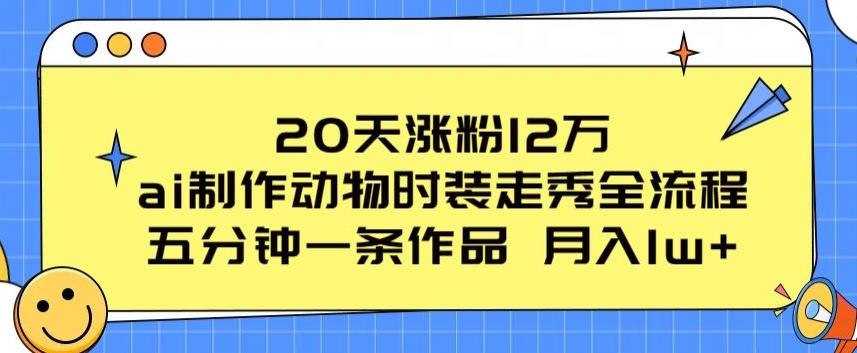 20天涨粉12万，ai制作动物时装走秀全流程，五分钟一条作品，流量大【揭秘】-海旭网创