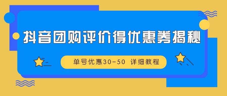 抖音团购评价得优惠券揭秘 单号优惠30-50 详细教程-海旭网创