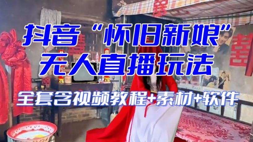 抖音最新最火【怀旧新娘】无人直播整蛊互动玩法（含全套开播教程+软件+视频素材+音效）-海旭网创