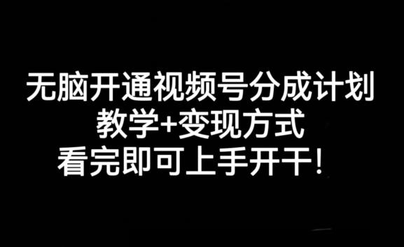 无脑开通视频号分成计划，教学+变现方式，看完即可上手开干!-海旭网创