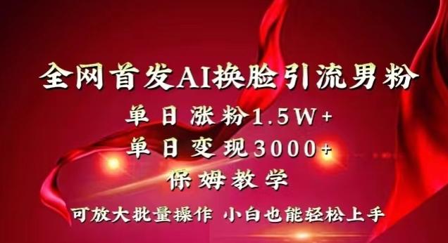 全网首发Ai换脸引流男粉，单日涨粉1.5w+，单日变现3000+，小白也能轻松上手拿结果【揭秘】-海旭网创