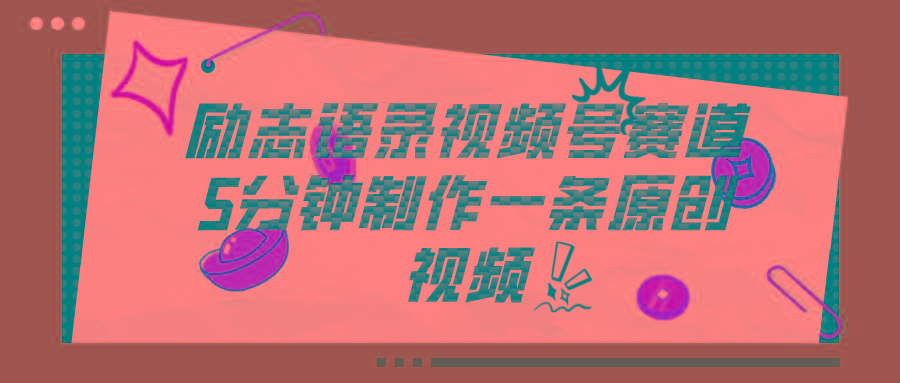 视频号励志语录赛道详解，5分钟一条，条条原创，轻松赚钱！-海旭网创