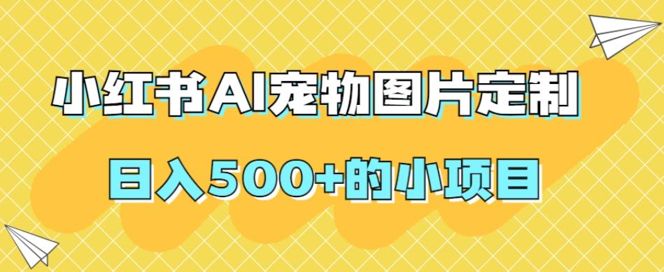 小红书AI宠物图片定制，日入500+的小项目-海旭网创
