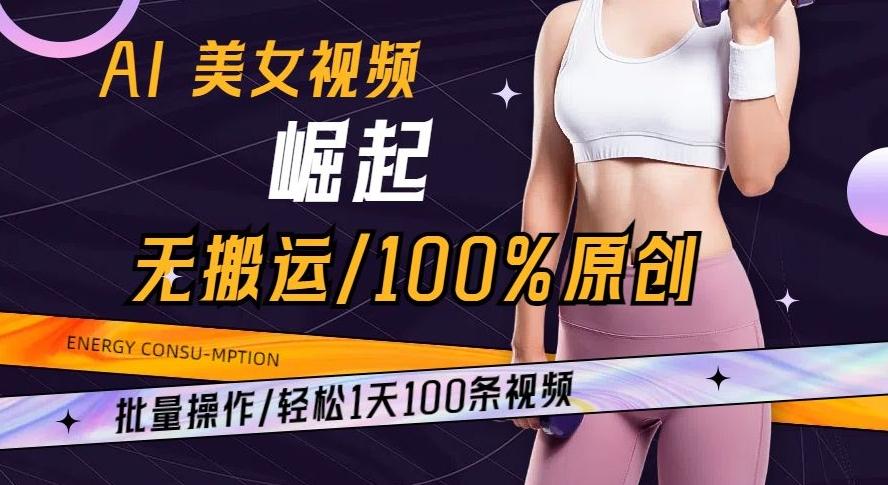 AI美女视频崛起玩法无搬运100%原创批量操作轻松1天100条【揭秘】-海旭网创