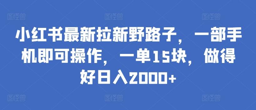 小红书最新拉新野路子，一部手机即可操作，一单15块，做得好日入2000+【揭秘】-海旭网创