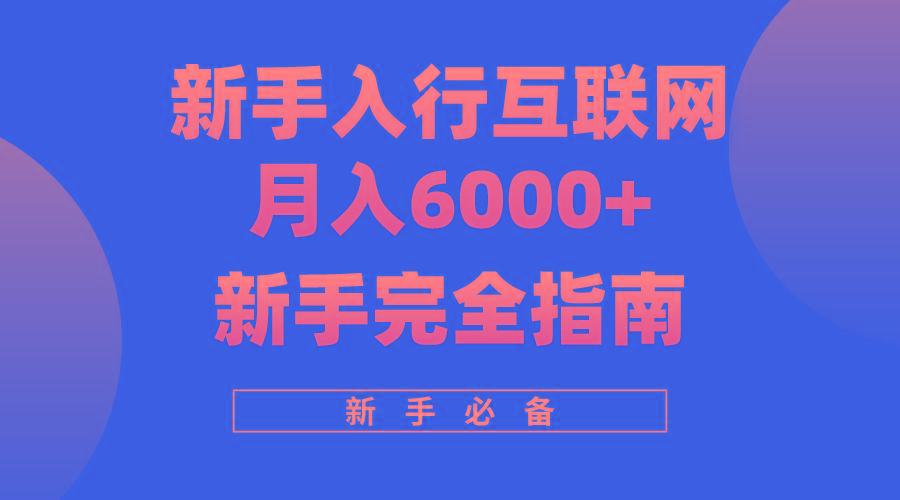 (10058期)互联网新手月入6000+完全指南 十年创业老兵用心之作，帮助小白快速入门-海旭网创