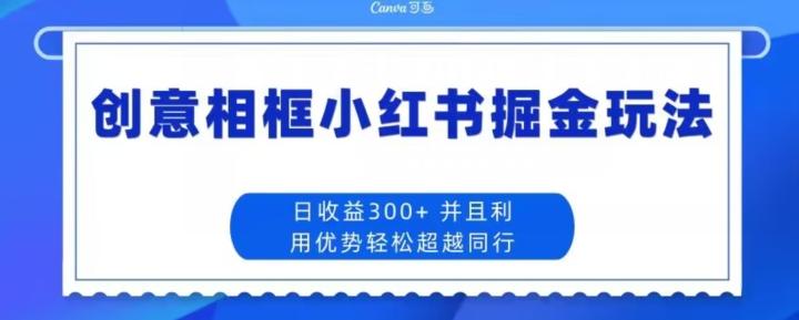创意相框小红书掘金玩法日收益300+-海旭网创