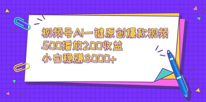 视频号AI一键原创爆款视频，500播放200收益，小白稳赚8000+-海旭网创