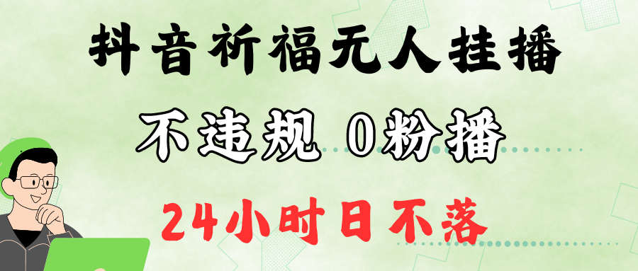 抖音最新祈福无人挂播，单日撸音浪收2万+0粉手机可开播，新手小白一看就会-海旭网创