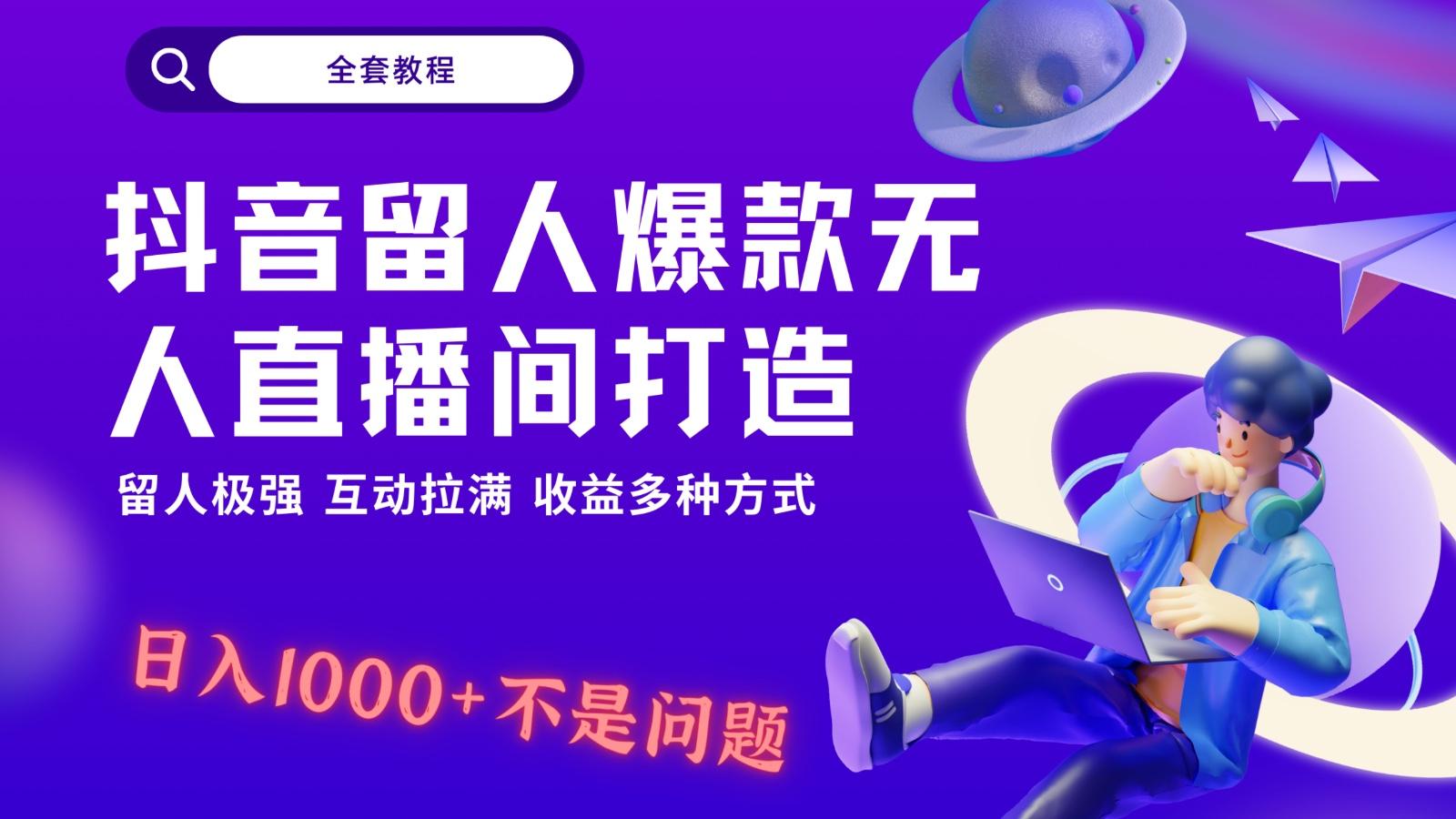 抖音留人超强无人直播间打造，解放双手，日入1k+简简单单、互动拉满！-海旭网创