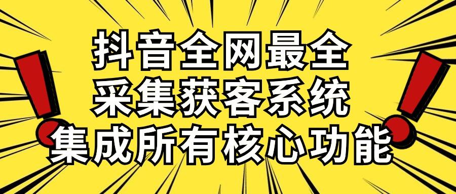 抖音全网最全采集获客系统，集成所有核心功能，日引500+-海旭网创