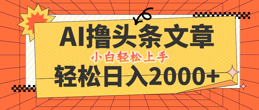 AI撸头条最新玩法，轻松日入2000+，当天起号，第二天见收益，小白轻松…-海旭网创