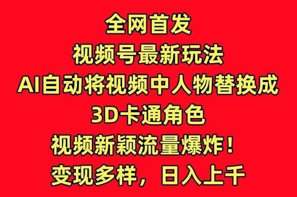 全网首发视频号最新玩法，AI自动将视频中人物替换成3D卡通角色，视频新颖流量爆炸【揭秘】-海旭网创