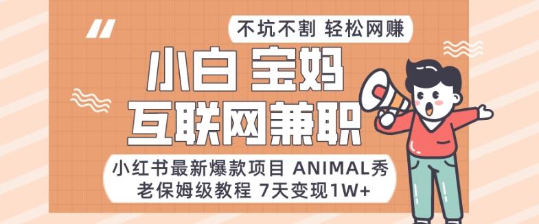 小红书最新爆款项目Animal秀，老保姆级教程，7天变现1w+【揭秘】-海旭网创