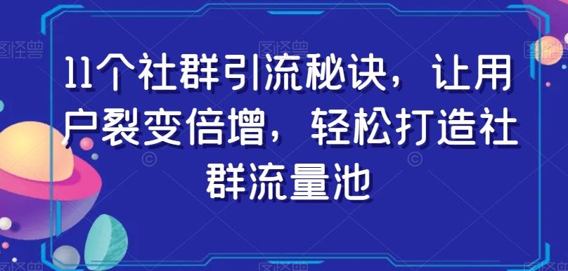 11个社群引流秘诀，让用户裂变倍增，轻松打造社群流量池-海旭网创