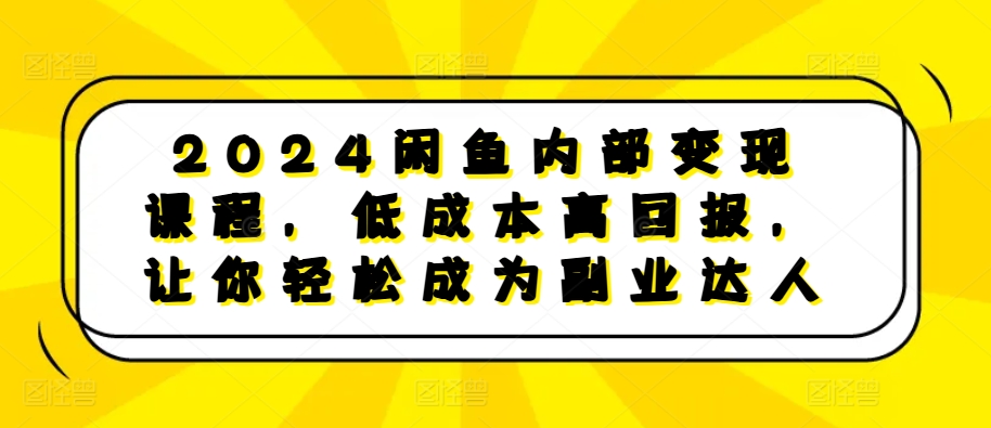 2024闲鱼内部变现课程，低成本高回报，让你轻松成为副业达人-海旭网创