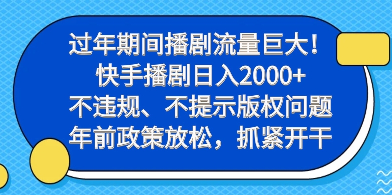 过年期间播剧流量巨大！快手播剧日入2000+，不违规、不提示版权问题，年前政策放松，抓紧开干-海旭网创