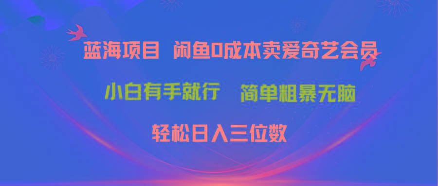 最新蓝海项目咸鱼零成本卖爱奇艺会员小白有手就行 无脑操作轻松日入三位数-海旭网创