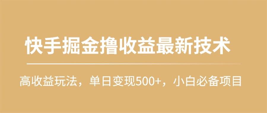 (10163期)快手掘金撸收益最新技术，高收益玩法，单日变现500+，小白必备项目-海旭网创