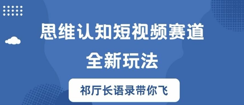 思维认知短视频赛道新玩法，胜天半子祁厅长语录带你飞【揭秘】-海旭网创