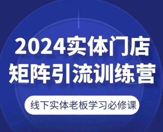 2024实体门店矩阵引流训练营，线下实体老板学习必修课-海旭网创