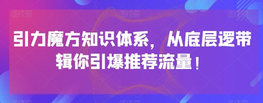 引力魔方知识体系，从底层逻‮带辑‬你引爆‮荐推‬流量！-海旭网创