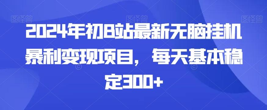 2024年初B站最新无脑挂机暴利变现项目，每天基本稳定300+-海旭网创